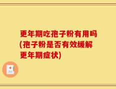 更年期吃孢子粉有用吗(孢子粉是否有效缓解更年期症状)