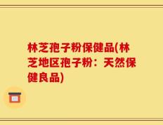 林芝孢子粉保健品(林芝地区孢子粉：天然保健良品)