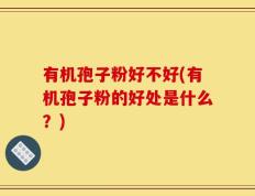 有机孢子粉好不好(有机孢子粉的好处是什么？)