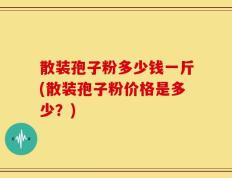 散装孢子粉多少钱一斤(散装孢子粉价格是多少？)