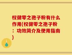 权健零之孢子粉有什么作用(权健零之孢子粉：功效简介及使用指南)