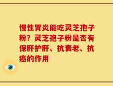 慢性胃炎能吃灵芝孢子粉？灵芝孢子粉是否有保肝护肝、抗衰老、抗癌的作用
