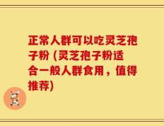正常人群可以吃灵芝孢子粉 (灵芝孢子粉适合一般人群食用，值得推荐)