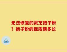 无法恢复的灵芝孢子粉？孢子粉的保质期多长
