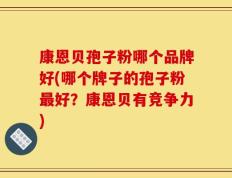康恩贝孢子粉哪个品牌好(哪个牌子的孢子粉最好？康恩贝有竞争力)