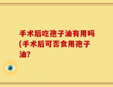 手术后吃孢子油有用吗(手术后可否食用孢子油？