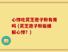 心悸吃灵芝孢子粉有用吗 (灵芝孢子粉能缓解心悸？)