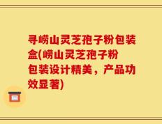 寻崂山灵芝孢子粉包装盒(崂山灵芝孢子粉 包装设计精美，产品功效显著)