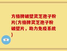 方格牌破壁灵芝孢子粉片(方格牌灵芝孢子粉破壁片，助力免疫系统)