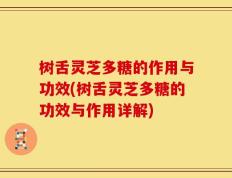 树舌灵芝多糖的作用与功效(树舌灵芝多糖的功效与作用详解)