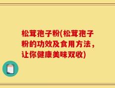 松茸孢子粉(松茸孢子粉的功效及食用方法，让你健康美味双收)