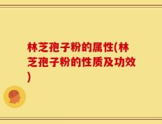 林芝孢子粉的属性(林芝孢子粉的性质及功效)
