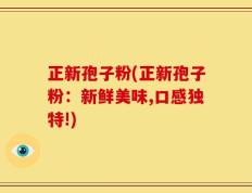 正新孢子粉(正新孢子粉：新鲜美味,口感独特!)