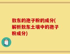 敖东的孢子粉的成分(解析敖东土壤中的孢子粉成分)