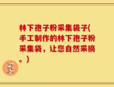 林下孢子粉采集袋子(手工制作的林下孢子粉采集袋，让您自然采摘。)