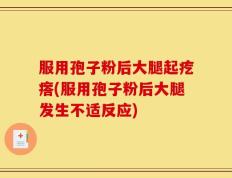 服用孢子粉后大腿起疙瘩(服用孢子粉后大腿发生不适反应)