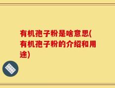 有机孢子粉是啥意思(有机孢子粉的介绍和用途)