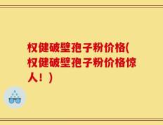 权健破壁孢子粉价格(权健破壁孢子粉价格惊人！)