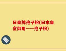 日皇牌孢子粉(日本皇室御用——孢子粉)