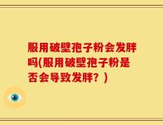 服用破壁孢子粉会发胖吗(服用破壁孢子粉是否会导致发胖？)