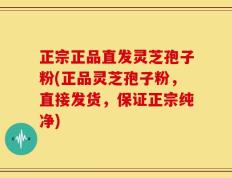 正宗正品直发灵芝孢子粉(正品灵芝孢子粉，直接发货，保证正宗纯净)