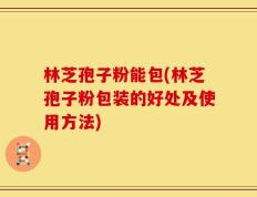 林芝孢子粉能包(林芝孢子粉包装的好处及使用方法)