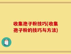 收集孢子粉技巧(收集孢子粉的技巧与方法)