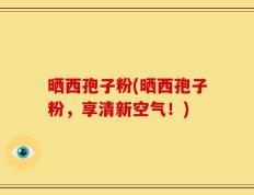 晒西孢子粉(晒西孢子粉，享清新空气！)