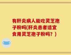 有肝炎病人能吃灵芝孢子粉吗(肝炎患者适宜食用灵芝孢子粉吗？)