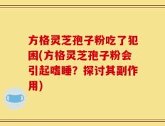方格灵芝孢子粉吃了犯困(方格灵芝孢子粉会引起嗜睡？探讨其副作用)