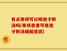 有点寒咳可以喝孢子粉汤吗(寒咳患者可用孢子粉汤缓解症状)