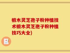 椴木灵芝孢子粉种植技术椴木灵芝孢子粉种植技巧大全)