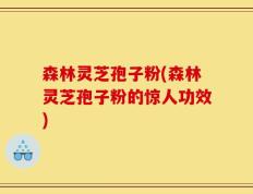 森林灵芝孢子粉(森林灵芝孢子粉的惊人功效)