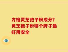 方格灵芝孢子粉成分？灵芝孢子粉哪个牌子最好用安全
