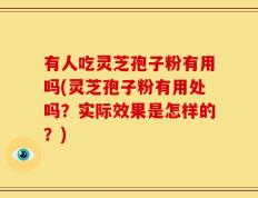 有人吃灵芝孢子粉有用吗(灵芝孢子粉有用处吗？实际效果是怎样的？)