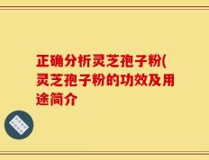 正确分析灵芝孢子粉(灵芝孢子粉的功效及用途简介