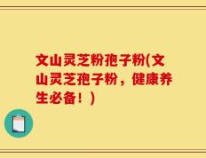 文山灵芝粉孢子粉(文山灵芝孢子粉，健康养生必备！)