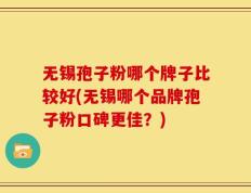 无锡孢子粉哪个牌子比较好(无锡哪个品牌孢子粉口碑更佳？)