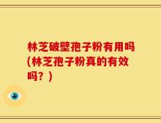 林芝破壁孢子粉有用吗(林芝孢子粉真的有效吗？)