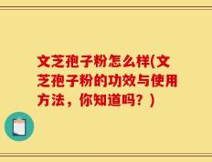 文芝孢子粉怎么样(文芝孢子粉的功效与使用方法，你知道吗？)