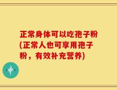 正常身体可以吃孢子粉(正常人也可享用孢子粉，有效补充营养)