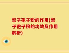 梨子孢子粉的作用(梨子孢子粉的功效及作用解析)