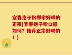 宜春孢子粉哪家好喝的正宗(宜春孢子粉口感如何？推荐正宗好喝的！)