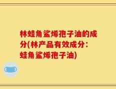 林蛙角鲨烯孢子油的成分(林产品有效成分：蛙角鲨烯孢子油)
