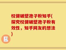 权健破壁孢子粉知乎(探究权健破壁孢子粉有效性，知乎网友的想法)