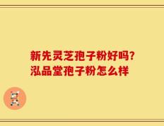 新先灵芝孢子粉好吗？泓品堂孢子粉怎么样