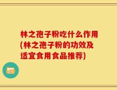 林之孢子粉吃什么作用(林之孢子粉的功效及适宜食用食品推荐)