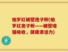 柏岁红破壁孢子粉(柏岁红孢子粉——破壁增强吸收，健康添活力)