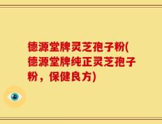 德源堂牌灵芝孢子粉(德源堂牌纯正灵芝孢子粉，保健良方)