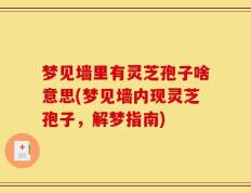梦见墙里有灵芝孢子啥意思(梦见墙内现灵芝孢子，解梦指南)